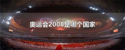 ?2008年奧運會是什么時候? 2008年奧運會有多少個國家