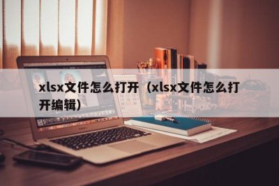 ?xlsx文件怎么打開（xlsx文件怎么打開編輯）