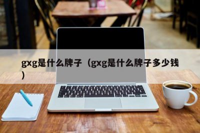 ?gxg是什么牌子（gxg是什么牌子多少錢）