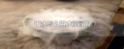 ?干冰怎么冒煙干冰冒煙原理 怎么樣讓干冰冒更多的煙