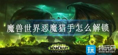 ?魔獸世界惡魔獵手怎么解鎖